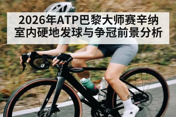2026年ATP巴黎大师赛辛纳室内硬地发球与争冠前景分析